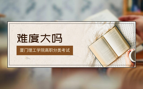 廈門理工學院高職分類考試的難度大嗎