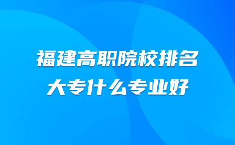 高職院校排名,大專什么專業好