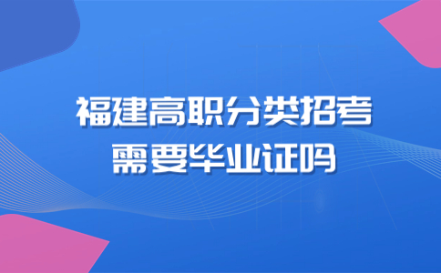 福建省高職分類招考報考需要畢業證嗎