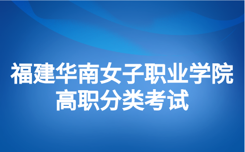 福建華南女子職業學院分類考試特殊群體類考生包含哪些人