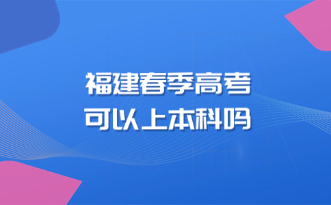 福建春季高考可以上本科嗎